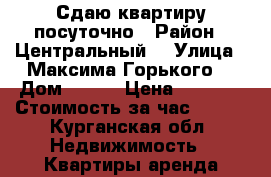Сдаю квартиру посуточно › Район ­ Центральный  › Улица ­ Максима Горького  › Дом ­ 127 › Цена ­ 1 000 › Стоимость за час ­ 200 - Курганская обл. Недвижимость » Квартиры аренда посуточно   